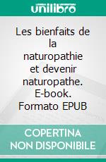 Les bienfaits de la naturopathie et devenir naturopathe. E-book. Formato EPUB ebook di Jamy Felipe