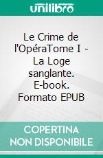 Le Crime de l'OpéraTome I - La Loge sanglante. E-book. Formato EPUB ebook di Fortuné Du Boisgobey