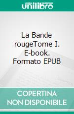 La Bande rougeTome I. E-book. Formato EPUB ebook di Fortuné Du Boisgobey