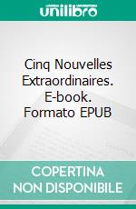 Cinq Nouvelles Extraordinaires. E-book. Formato EPUB ebook di Gustave Le Rouge