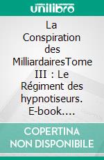 La Conspiration des MilliardairesTome III : Le Régiment des hypnotiseurs. E-book. Formato EPUB ebook