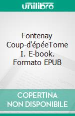 Fontenay Coup-d'épéeTome I. E-book. Formato EPUB ebook di Fortuné Du Boisgobey