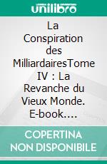 La Conspiration des MilliardairesTome IV : La Revanche du Vieux Monde. E-book. Formato EPUB ebook di Gustave Le Rouge