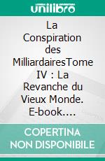 La Conspiration des MilliardairesTome IV : La Revanche du Vieux Monde. E-book. Formato EPUB ebook