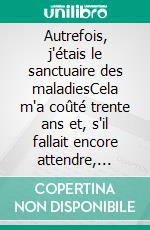 Autrefois, j'étais le sanctuaire des maladiesCela m'a coûté trente ans et, s'il fallait encore attendre, j'attendrais. E-book. Formato EPUB