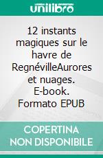 12 instants magiques sur le havre de RegnévilleAurores et nuages. E-book. Formato EPUB