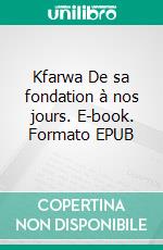 Kfarwa De sa fondation à nos jours. E-book. Formato EPUB ebook