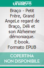 Braço - Petit Frère, Grand AngeLe regard de Braço, Déli et son Alzheimer démoniaque. E-book. Formato EPUB ebook