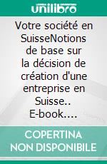 Votre société en SuisseNotions de base sur la décision de création d'une entreprise en Suisse.. E-book. Formato EPUB ebook