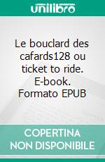 Le bouclard des cafards128 ou ticket to ride. E-book. Formato EPUB ebook