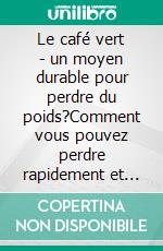 Le café vert - un moyen durable pour perdre du poids?Comment vous pouvez perdre rapidement et facilement du poids avec le café vert. E-book. Formato EPUB ebook di Peter Carl Simons