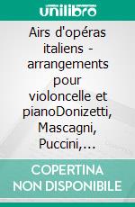 Airs d'opéras italiens - arrangements pour violoncelle et pianoDonizetti, Mascagni, Puccini, Verdi. E-book. Formato EPUB ebook