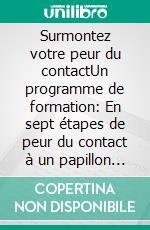 Surmontez votre peur du contactUn programme de formation:  En sept étapes de peur du contact à un papillon social. E-book. Formato EPUB ebook