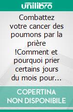 Combattez votre cancer des poumons par la prière !Comment et pourquoi prier certains jours du mois pour le vaincre.... E-book. Formato EPUB ebook di Martine Ménard