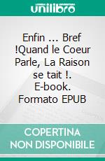 Enfin ... Bref !Quand le Coeur Parle, La Raison se tait !. E-book. Formato EPUB ebook