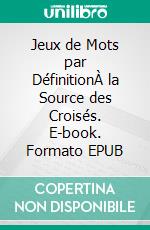 Jeux de Mots par DéfinitionÀ la Source des Croisés. E-book. Formato EPUB ebook di Roi de Trèfle