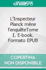 L'Inspecteur Planck mène l'enquêteTome I. E-book. Formato EPUB ebook