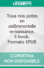 Tous nos potes en cielImmortelle re-naissance. E-book. Formato EPUB ebook