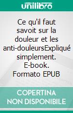 Ce qu'il faut savoit sur la douleur et les anti-douleursExpliqué simplement. E-book. Formato EPUB ebook di Noura Marashi