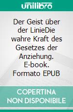 Der Geist über der LinieDie wahre Kraft des Gesetzes der Anziehung. E-book. Formato EPUB ebook