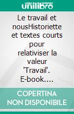 Le travail et nousHistoriette et textes courts pour relativiser la valeur "Travail". E-book. Formato EPUB ebook