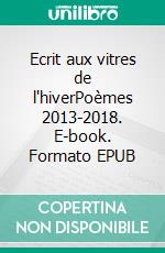 Ecrit aux vitres de l'hiverPoèmes 2013-2018. E-book. Formato EPUB ebook di Evelyne Achard