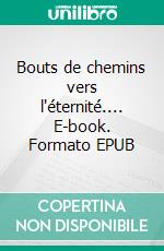 Bouts de chemins vers l'éternité.... E-book. Formato EPUB ebook