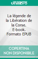 La légende de la Libération de la Corse. E-book. Formato EPUB ebook