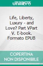 Life, Liberty, Luxury - and Love? Part VPart V. E-book. Formato EPUB ebook