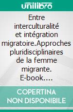 Entre interculturalité et intégration migratoire.Approches pluridisciplinaires de la femme migrante. E-book. Formato EPUB ebook di Martine Schnell