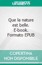 Que la nature est belle. E-book. Formato EPUB ebook