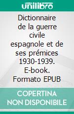 Dictionnaire de la guerre civile espagnole et de ses prémices 1930-1939. E-book. Formato EPUB ebook