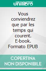 Vous conviendrez que par les temps qui courent. E-book. Formato EPUB ebook