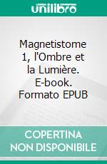 Magnetistome 1, l'Ombre et la Lumière. E-book. Formato EPUB ebook