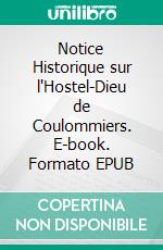 Notice Historique sur  l'Hostel-Dieu de Coulommiers. E-book. Formato EPUB ebook