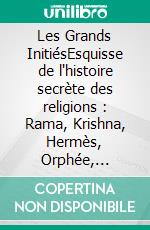 Les Grands InitiésEsquisse de l'histoire secrète des religions : Rama, Krishna, Hermès, Orphée, Pythagore, Platon, Jésus. E-book. Formato EPUB ebook