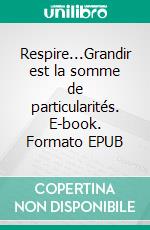 Respire...Grandir est la somme de particularités. E-book. Formato EPUB