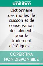 Dictionnaire des modes de cuisson et de conservation des aliments pour le traitement diététiques des coliques néphrétiques calciques. E-book. Formato EPUB ebook di Cédric Menard