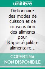 Dictionnaire des modes de cuisson et de conservation des aliments pour l'équilibre alimentaire des enfants et ados en bonne santé. E-book. Formato EPUB ebook di Cédric Menard