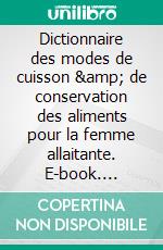 Dictionnaire des modes de cuisson &amp; de conservation des aliments pour  la femme allaitante. E-book. Formato EPUB ebook