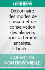 Dictionnaire des modes de cuisson et de conservation des aliments pour la femme enceinte. E-book. Formato EPUB ebook