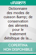 Dictionnaire des modes de cuisson &amp; de conservation des aliments pour le traitement diététique de la constipation. E-book. Formato EPUB ebook