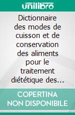 Dictionnaire des modes de cuisson et de conservation des aliments pour le traitement diététique des coliques néphrétiques uriques. E-book. Formato EPUB ebook di Cédric Menard