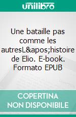 Une bataille pas comme les autresL'histoire de Elio. E-book. Formato EPUB ebook