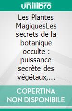 Les Plantes MagiquesLes secrets de la botanique occulte : puissance secrète des végétaux, médecine hermétique, philtres de plantes magiques, et autres vertus méconnues des jardins d&apos;alchimistes.. E-book. Formato EPUB ebook