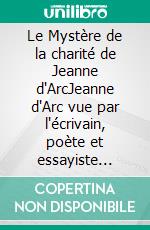 Le Mystère de la charité de Jeanne d'ArcJeanne d'Arc vue par l'écrivain, poète et essayiste français Charles Péguy (1873-1914).. E-book. Formato EPUB ebook