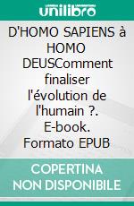 D'HOMO SAPIENS à HOMO DEUSComment finaliser l'évolution de l'humain ?. E-book. Formato EPUB ebook