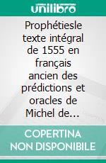 Prophétiesle texte intégral de 1555 en français ancien des prédictions et oracles de Michel de Nostredame, dit Nostradamus. E-book. Formato EPUB ebook di Nostradamus Nostradamus