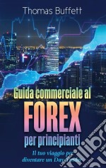 Guida commerciale al FOREX per principiantiIl tuo viaggio per diventare un Day Trader. E-book. Formato EPUB ebook