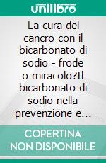 La cura del cancro con il bicarbonato di sodio - frode o miracolo?Il bicarbonato di sodio nella prevenzione e nel trattamento di tutte le malattie. E-book. Formato EPUB ebook